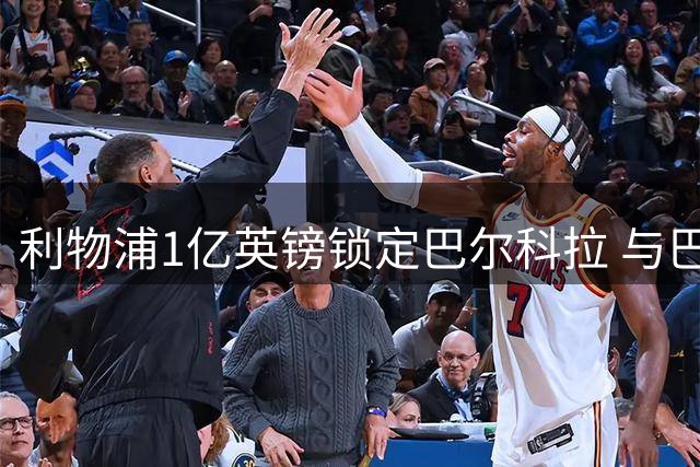 利物浦1亿英镑锁定巴尔科拉 与巴黎达转会协议
